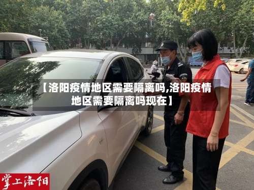 【洛阳疫情地区需要隔离吗,洛阳疫情地区需要隔离吗现在】-第2张图片