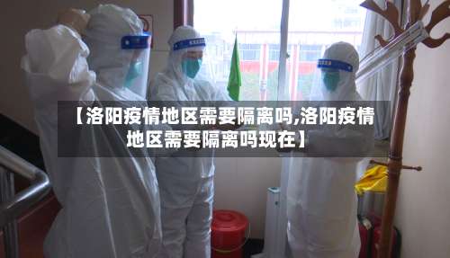 【洛阳疫情地区需要隔离吗,洛阳疫情地区需要隔离吗现在】-第1张图片