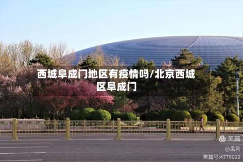 西城阜成门地区有疫情吗/北京西城区阜成门-第1张图片