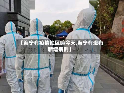 【海宁有疫情地区嘛今天,海宁有没有新增病例】-第2张图片
