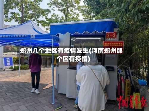 郑州几个地区有疫情发生(河南郑州那个区有疫情)-第1张图片