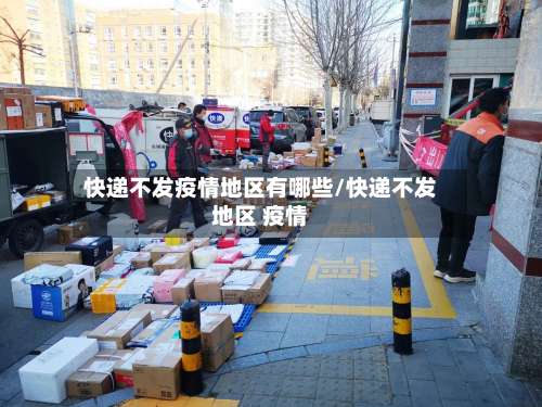 快递不发疫情地区有哪些/快递不发地区 疫情-第2张图片