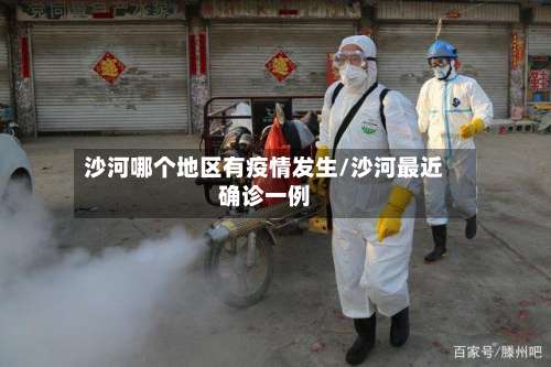 沙河哪个地区有疫情发生/沙河最近确诊一例-第2张图片
