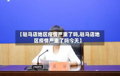 【驻马店地区疫情严重了吗,驻马店地区疫情严重了吗今天】-第1张图片