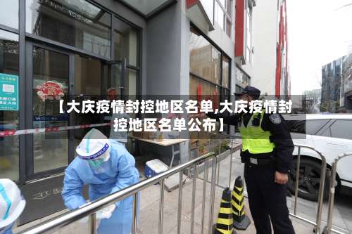 【大庆疫情封控地区名单,大庆疫情封控地区名单公布】-第1张图片
