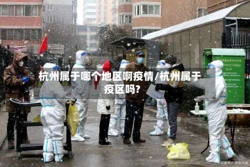 杭州属于哪个地区啊疫情/杭州属于疫区吗?-第3张图片