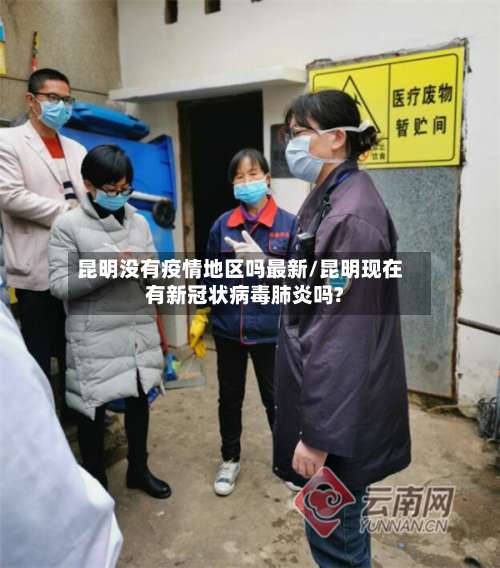 昆明没有疫情地区吗最新/昆明现在有新冠状病毒肺炎吗?-第1张图片