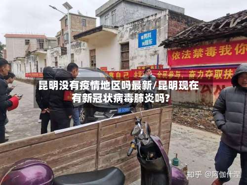 昆明没有疫情地区吗最新/昆明现在有新冠状病毒肺炎吗?-第2张图片