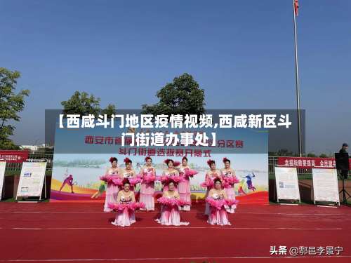 【西咸斗门地区疫情视频,西咸新区斗门街道办事处】-第1张图片