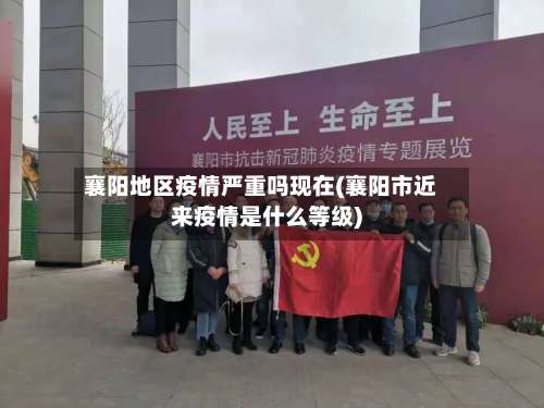 襄阳地区疫情严重吗现在(襄阳市近来疫情是什么等级)-第1张图片