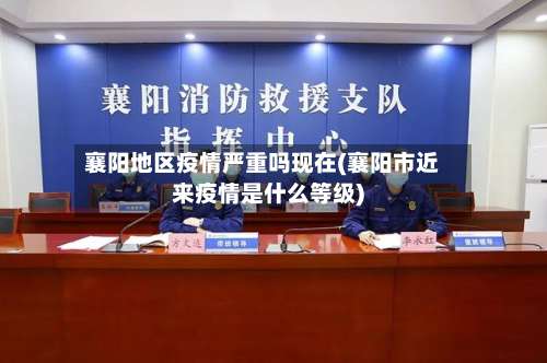 襄阳地区疫情严重吗现在(襄阳市近来疫情是什么等级)-第3张图片
