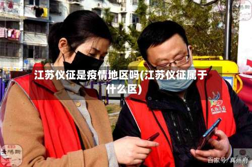 江苏仪征是疫情地区吗(江苏仪征属于什么区)-第1张图片