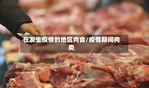 在发生疫情的地区肉食/疫情期间肉类-第2张图片