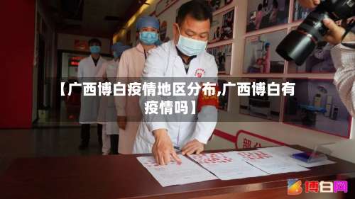【广西博白疫情地区分布,广西博白有疫情吗】-第2张图片