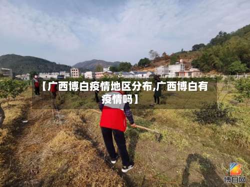 【广西博白疫情地区分布,广西博白有疫情吗】-第1张图片