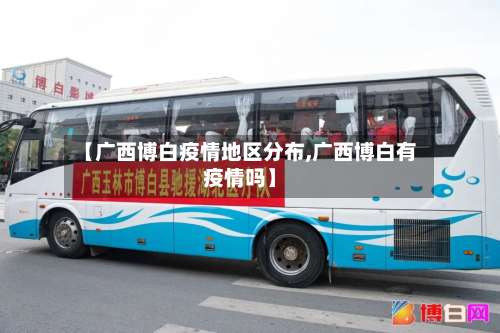 【广西博白疫情地区分布,广西博白有疫情吗】-第3张图片