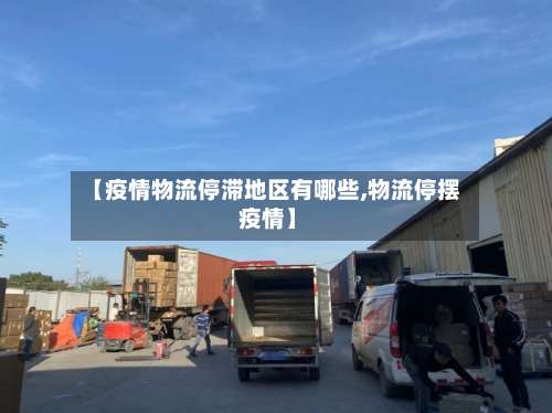 【疫情物流停滞地区有哪些,物流停摆 疫情】-第2张图片