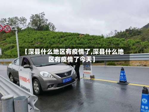 【深县什么地区有疫情了,深县什么地区有疫情了今天】-第3张图片