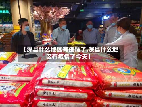 【深县什么地区有疫情了,深县什么地区有疫情了今天】-第2张图片
