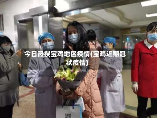 今日热搜宝鸡地区疫情(宝鸡近期冠状疫情)-第3张图片