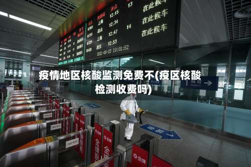 疫情地区核酸监测免费不(疫区核酸检测收费吗)-第1张图片
