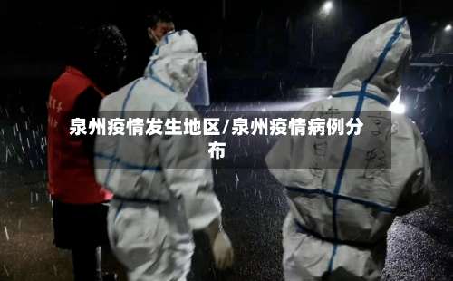 泉州疫情发生地区/泉州疫情病例分布-第1张图片