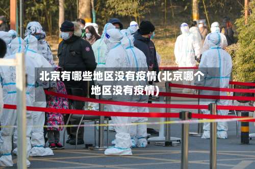 北京有哪些地区没有疫情(北京哪个地区没有疫情)-第1张图片