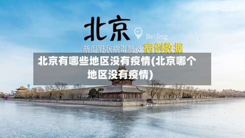 北京有哪些地区没有疫情(北京哪个地区没有疫情)-第3张图片