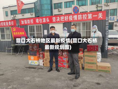 营口大石桥地区最新疫情(营口大石桥最新规划图)-第1张图片