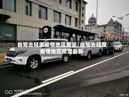 自驾去轻度疫情地区规定/自驾去轻度疫情地区规定最新-第1张图片