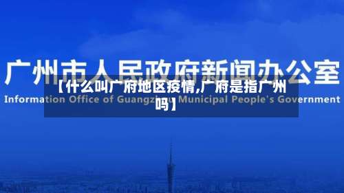 【什么叫广府地区疫情,广府是指广州吗】-第1张图片