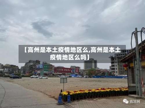 【高州是本土疫情地区么,高州是本土疫情地区么吗】-第1张图片