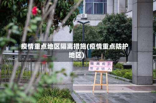 疫情重点地区隔离措施(疫情重点防护地区)-第1张图片