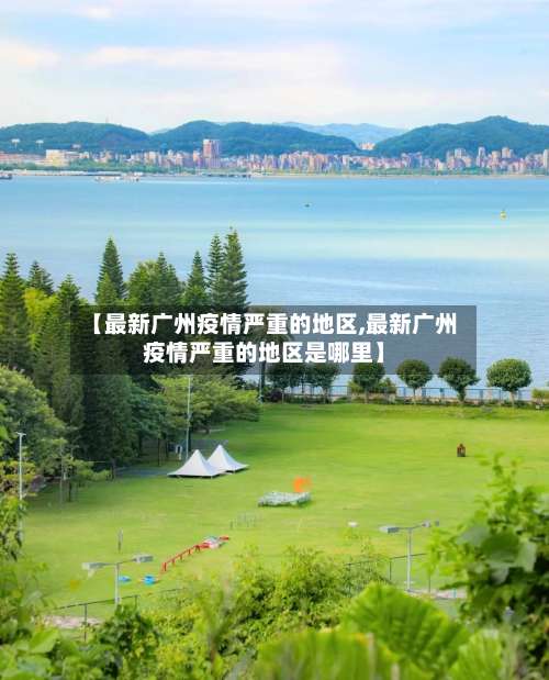 【最新广州疫情严重的地区,最新广州疫情严重的地区是哪里】-第1张图片