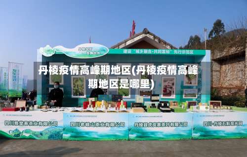 丹棱疫情高峰期地区(丹棱疫情高峰期地区是哪里)-第2张图片