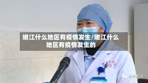 嫩江什么地区有疫情发生/嫩江什么地区有疫情发生的-第1张图片