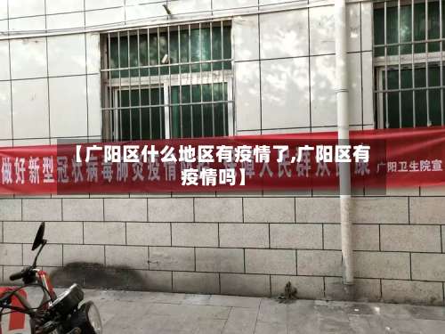 【广阳区什么地区有疫情了,广阳区有疫情吗】-第1张图片
