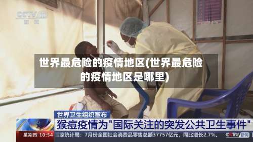 世界最危险的疫情地区(世界最危险的疫情地区是哪里)-第2张图片