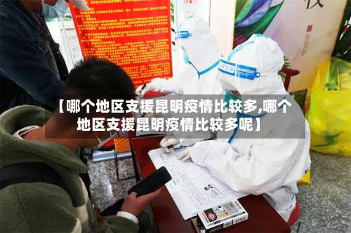 【哪个地区支援昆明疫情比较多,哪个地区支援昆明疫情比较多呢】-第2张图片