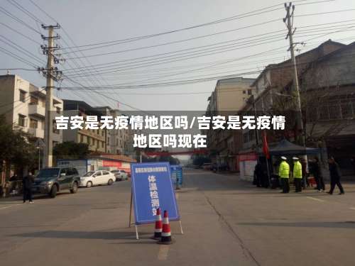 吉安是无疫情地区吗/吉安是无疫情地区吗现在-第1张图片
