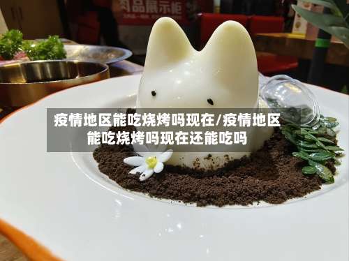 疫情地区能吃烧烤吗现在/疫情地区能吃烧烤吗现在还能吃吗-第3张图片