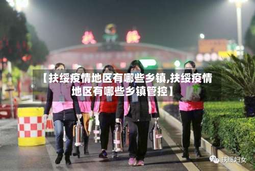 【扶绥疫情地区有哪些乡镇,扶绥疫情地区有哪些乡镇管控】-第1张图片