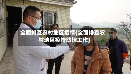 全面排查农村地区疫情(全面排查农村地区疫情防控工作)-第3张图片