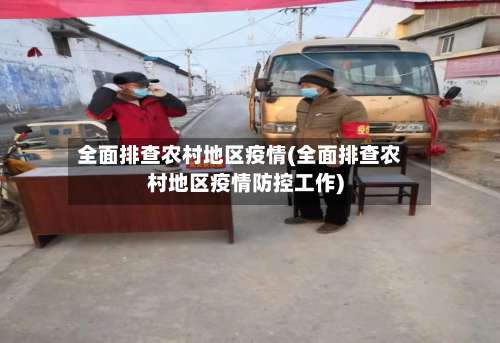 全面排查农村地区疫情(全面排查农村地区疫情防控工作)-第2张图片