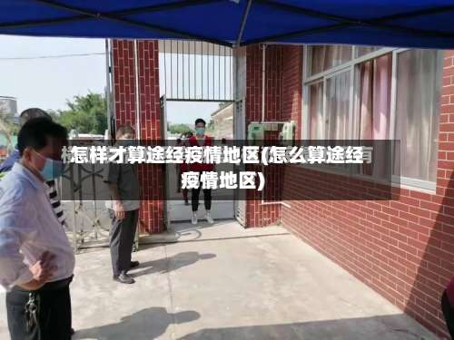 怎样才算途经疫情地区(怎么算途经疫情地区)-第1张图片