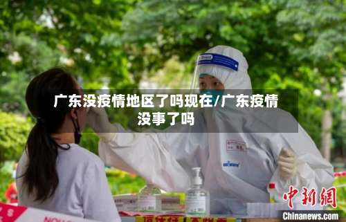 广东没疫情地区了吗现在/广东疫情没事了吗-第3张图片