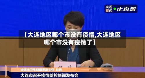 【大连地区哪个市没有疫情,大连地区哪个市没有疫情了】-第3张图片