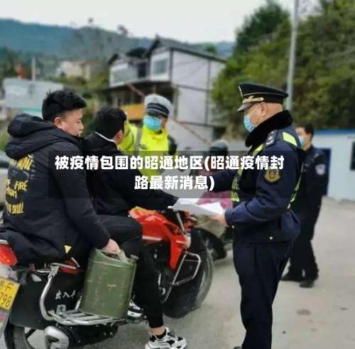 被疫情包围的昭通地区(昭通疫情封路最新消息)-第1张图片