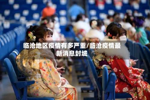 临沧地区疫情有多严重/临沧疫情最新消息封城-第1张图片