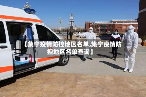 【集宁疫情防控地区名单,集宁疫情防控地区名单查询】-第1张图片